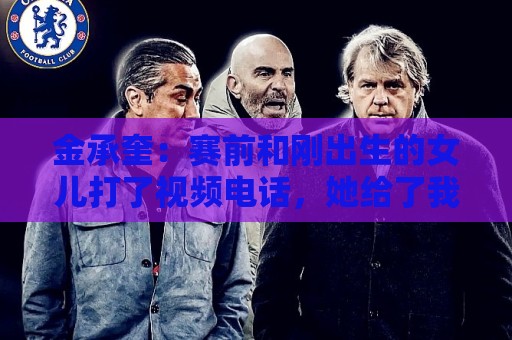 金承奎:赛前和刚出生的女儿打了视频电话,她给了我很大力量 金承奎:赛前和刚出生的女儿打了视频电话,她给了我很大力量