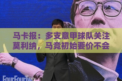 马卡报:多支意甲球队关注莫利纳,马竞初始要价不会低于3000万欧 马卡报:多支意甲球队关注莫利纳,马竞初始要价不会低于3000万欧
