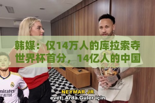 韩媒:仅14万人的库拉索夺世界杯首分,14亿人的中国都没能做到! 韩媒:仅14万人的库拉索夺世界杯首分,14亿人的中国都没能做到!
