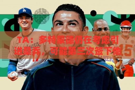 TA:多特蒙德仍在考虑引进桑乔,可能第三次签下他 TA:多特蒙德仍在考虑引进桑乔,可能第三次签下他