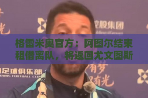格雷米奥官方：阿图尔结束租借离队，将返回尤文图斯