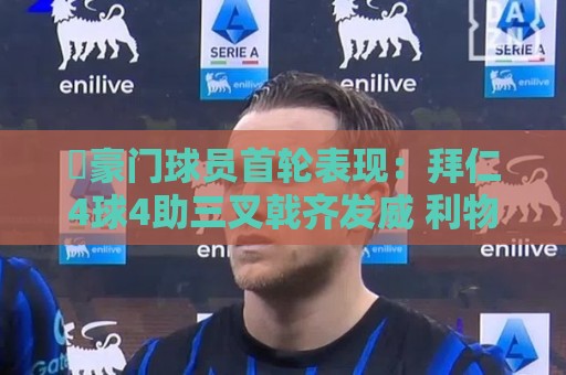 ⭐豪门球员首轮表现:拜仁4球4助三叉戟齐发威 利物浦球员2球6助 ⭐豪门球员首轮表现:拜仁4球4助三叉戟齐发威 利物浦球员2球6助