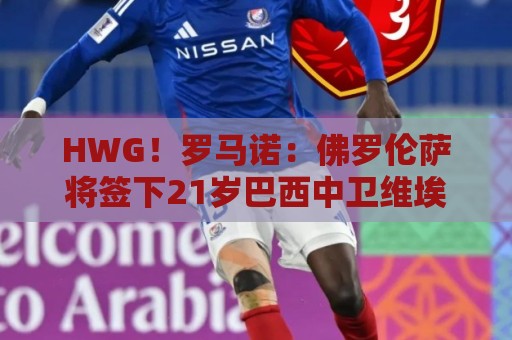HWG!罗马诺:佛罗伦萨将签下21岁巴西中卫维埃里,总价1700万欧 HWG!罗马诺:佛罗伦萨将签下21岁巴西中卫维埃里,总价1700万欧