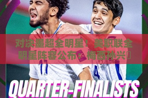 对决墨超全明星!美职联全明星阵容公布:梅西孙兴慜穆勒领衔出战 对决墨超全明星!美职联全明星阵容公布:梅西孙兴慜穆勒领衔出战