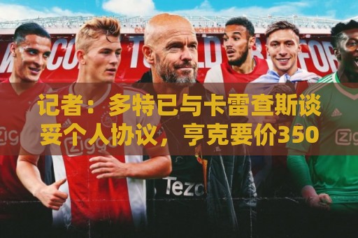 记者:多特已与卡雷查斯谈妥个人协议,亨克要价3500万欧 记者:多特已与卡雷查斯谈妥个人协议,亨克要价3500万欧