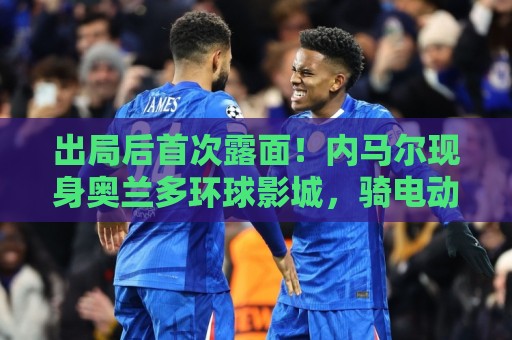 出局后首次露面!内马尔现身奥兰多环球影城,骑电动车和粉丝互动 出局后首次露面!内马尔现身奥兰多环球影城,骑电动车和粉丝互动
