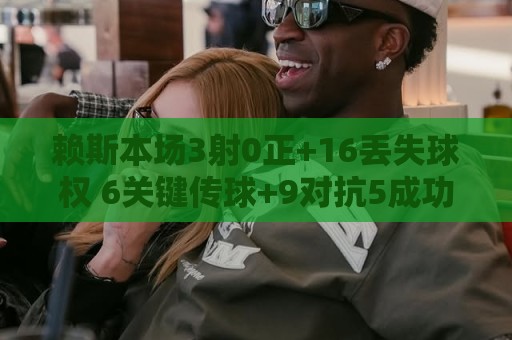 赖斯本场3射0正+16丢失球权 6关键传球+9对抗5成功 获评7.6分 赖斯本场3射0正+16丢失球权 6关键传球+9对抗5成功 获评7.6分
