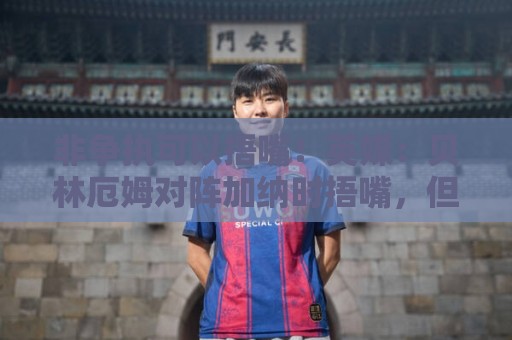 非争执可以捂嘴!英媒:贝林厄姆对阵加纳时捂嘴,但属于正常交流 非争执可以捂嘴!英媒:贝林厄姆对阵加纳时捂嘴,但属于正常交流