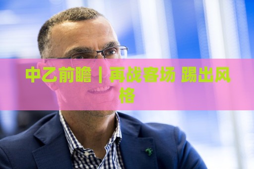 中乙前瞻|再战客场 踢出风格 中乙前瞻|再战客场 踢出风格