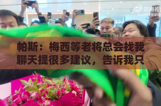 帕斯:梅西等老将总会找我聊天提很多建议,告诉我只要做自己就好 帕斯:梅西等老将总会找我聊天提很多建议,告诉我只要做自己就好