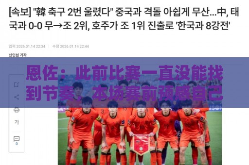 恩佐:此前比赛一直没能找到节奏,本场赛前预感自己能进球 恩佐:此前比赛一直没能找到节奏,本场赛前预感自己能进球