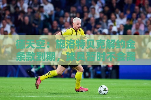 德天空:施洛特贝克解约金条款到期,球员暂时不会离开多特 德天空:施洛特贝克解约金条款到期,球员暂时不会离开多特