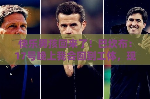 快乐男孩回来了!巴坎布:17号晚上我会回到工体,现场为国安助威 快乐男孩回来了!巴坎布:17号晚上我会回到工体,现场为国安助威