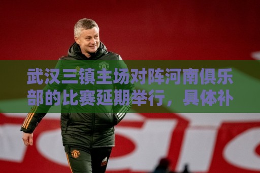 武汉三镇主场对阵河南俱乐部的比赛延期举行,具体补赛时间待定 武汉三镇主场对阵河南俱乐部的比赛延期举行,具体补赛时间待定