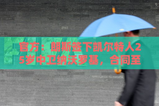 官方:朗斯签下凯尔特人25岁中卫纳沃罗基,合同至2030年 官方:朗斯签下凯尔特人25岁中卫纳沃罗基,合同至2030年