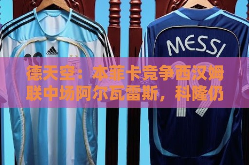 德天空:本菲卡竞争西汉姆联中场阿尔瓦雷斯,科隆仍希望敲定交易 德天空:本菲卡竞争西汉姆联中场阿尔瓦雷斯,科隆仍希望敲定交易