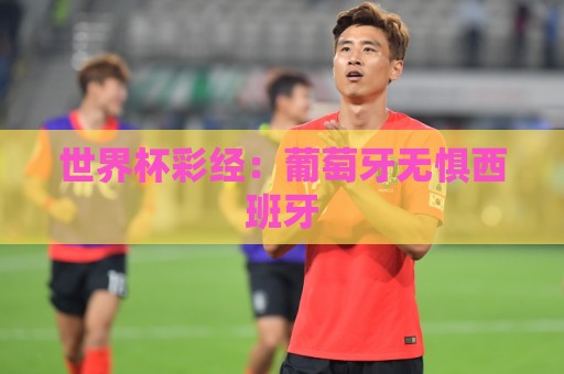 世界杯彩经：葡萄牙无惧西班牙