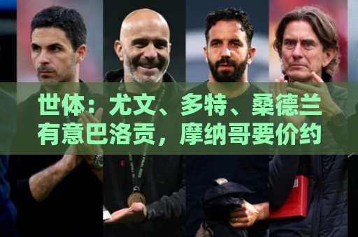 世体:尤文、多特、桑德兰有意巴洛贡,摩纳哥要价约5000万欧元 世体:尤文、多特、桑德兰有意巴洛贡,摩纳哥要价约5000万欧元