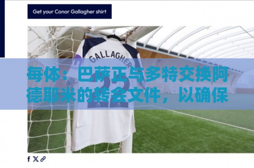 每体:巴萨正与多特交换阿德耶米的转会文件,以确保万无一失 每体:巴萨正与多特交换阿德耶米的转会文件,以确保万无一失