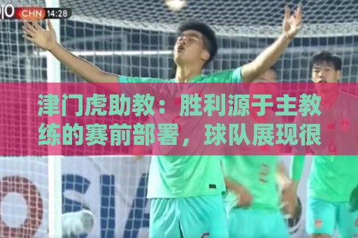 津门虎助教:胜利源于主教练的赛前部署,球队展现很好的拼搏精神 津门虎助教:胜利源于主教练的赛前部署,球队展现很好的拼搏精神