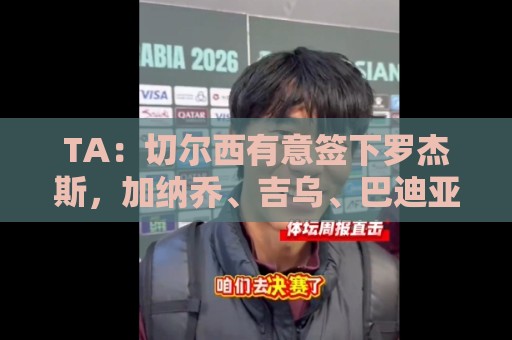 TA:切尔西有意签下罗杰斯,加纳乔、吉乌、巴迪亚西勒等可能离队 TA:切尔西有意签下罗杰斯,加纳乔、吉乌、巴迪亚西勒等可能离队