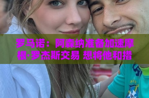 罗马诺:阿森纳准备加速摩根·罗杰斯交易 想将他和措利斯都拿下 罗马诺:阿森纳准备加速摩根·罗杰斯交易 想将他和措利斯都拿下