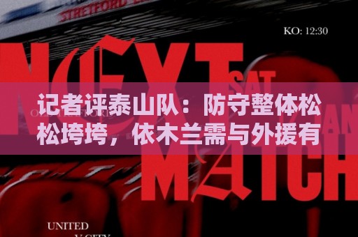 记者评泰山队:防守整体松松垮垮,依木兰需与外援有更多默契 记者评泰山队:防守整体松松垮垮,依木兰需与外援有更多默契
