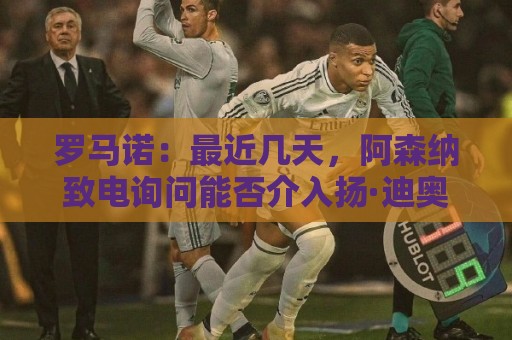 罗马诺：最近几天，阿森纳致电询问能否介入扬·迪奥曼德的交易