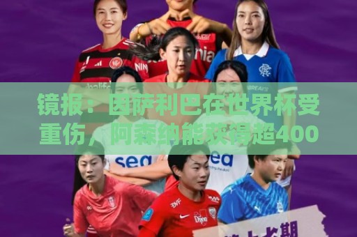 镜报:因萨利巴在世界杯受重伤,阿森纳能获得超400万镑的赔偿金 镜报:因萨利巴在世界杯受重伤,阿森纳能获得超400万镑的赔偿金