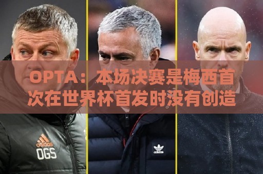 OPTA：本场决赛是梅西首次在世界杯首发时没有创造机会