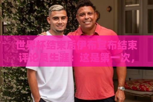 世界杯结束后伊布宣布结束评论员生涯:这是第一次,也是最后一次 世界杯结束后伊布宣布结束评论员生涯:这是第一次,也是最后一次