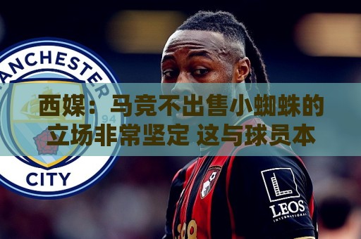 西媒:马竞不出售小蜘蛛的立场非常坚定 这与球员本人意愿相悖 西媒:马竞不出售小蜘蛛的立场非常坚定 这与球员本人意愿相悖