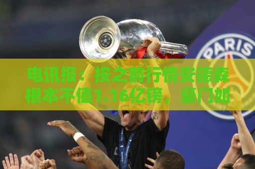 电讯报:按之前行情安德森根本不值1.16亿镑,豪门如今难推进交易 电讯报:按之前行情安德森根本不值1.16亿镑,豪门如今难推进交易