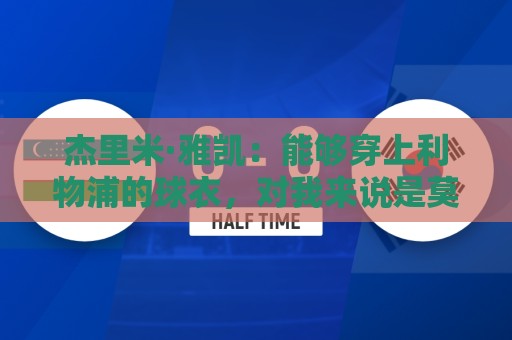 杰里米·雅凯:能够穿上利物浦的球衣,对我来说是莫大的荣誉 杰里米·雅凯:能够穿上利物浦的球衣,对我来说是莫大的荣誉