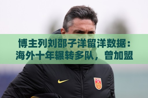 博主列刘邵子洋留洋数据：海外十年辗转多队，曾加盟拜仁后被外租