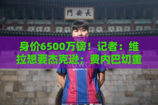 身价6500万镑!记者:维拉想要杰克逊;费内巴切重金追求沃特金斯 身价6500万镑!记者:维拉想要杰克逊;费内巴切重金追求沃特金斯