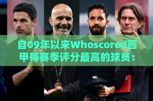 自09年以来Whoscored西甲每赛季评分最高的球员:梅西11次当选 自09年以来Whoscored西甲每赛季评分最高的球员:梅西11次当选