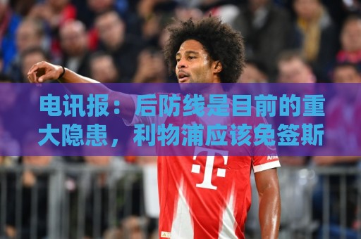 电讯报:后防线是目前的重大隐患,利物浦应该免签斯通斯 电讯报:后防线是目前的重大隐患,利物浦应该免签斯通斯