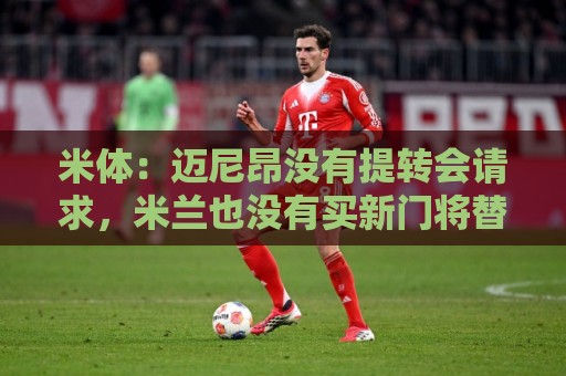 米体:迈尼昂没有提转会请求,米兰也没有买新门将替代他的计划 米体:迈尼昂没有提转会请求,米兰也没有买新门将替代他的计划