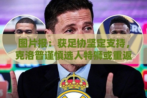 图片报:获足协坚定支持,克洛普谨慎选人特狮或重返国家队 图片报:获足协坚定支持,克洛普谨慎选人特狮或重返国家队