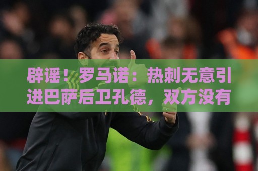辟谣!罗马诺:热刺无意引进巴萨后卫孔德,双方没有任何谈判 辟谣!罗马诺:热刺无意引进巴萨后卫孔德,双方没有任何谈判