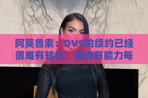 阿莫鲁索：DV9的续约已经很难有转机，戴维有能力每个赛季进20球