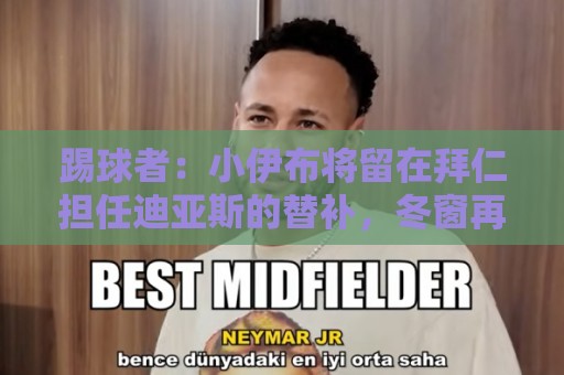 踢球者:小伊布将留在拜仁担任迪亚斯的替补,冬窗再看是否成功 踢球者:小伊布将留在拜仁担任迪亚斯的替补,冬窗再看是否成功
