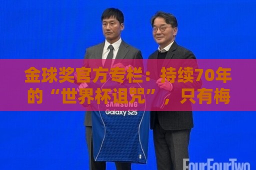 金球奖官方专栏:持续70年的“世界杯诅咒”,只有梅西才能打破 金球奖官方专栏:持续70年的“世界杯诅咒”,只有梅西才能打破