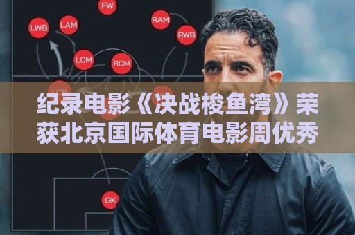 纪录电影《决战梭鱼湾》荣获北京国际体育电影周优秀作品奖 纪录电影《决战梭鱼湾》荣获北京国际体育电影周优秀作品奖