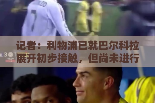 记者:利物浦已就巴尔科拉展开初步接触,但尚未进行俱乐部间谈判 记者:利物浦已就巴尔科拉展开初步接触,但尚未进行俱乐部间谈判