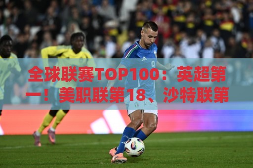 全球联赛TOP100:英超第一!美职联第18、沙特联第41、中超第88 全球联赛TOP100:英超第一!美职联第18、沙特联第41、中超第88