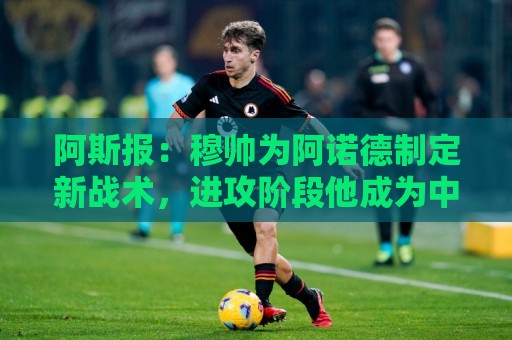 阿斯报：穆帅为阿诺德制定新战术，进攻阶段他成为中场组织者