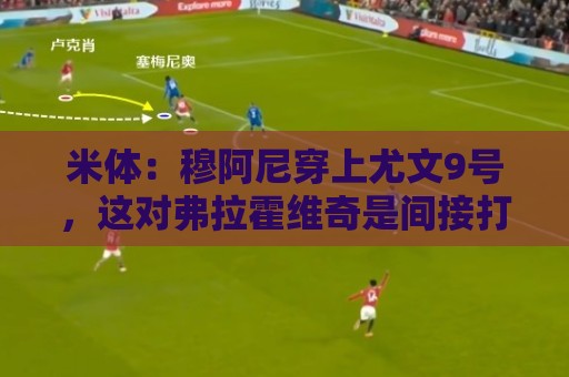 米体：穆阿尼穿上尤文9号，这对弗拉霍维奇是间接打击