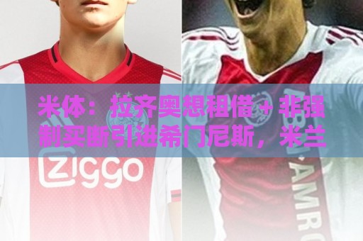 米体：拉齐奥想租借＋非强制买断引进希门尼斯，米兰不愿接受
